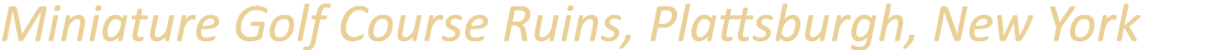 Miniature Golf Course Ruins, Plattsburgh, New York