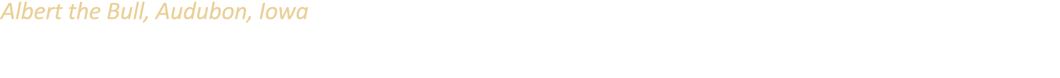 Albert the Bull, Audubon, Iowa Towering 30 feet above the landscape, Albert is a 45 ton replica of a Hereford bull, m...