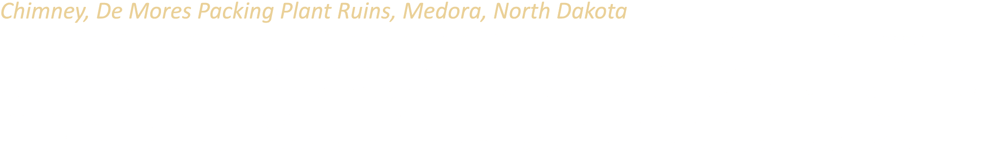 Chimney, De Mores Packing Plant Ruins, Medora, North Dakota The De Mores Packing Plant was built on this site by the ...