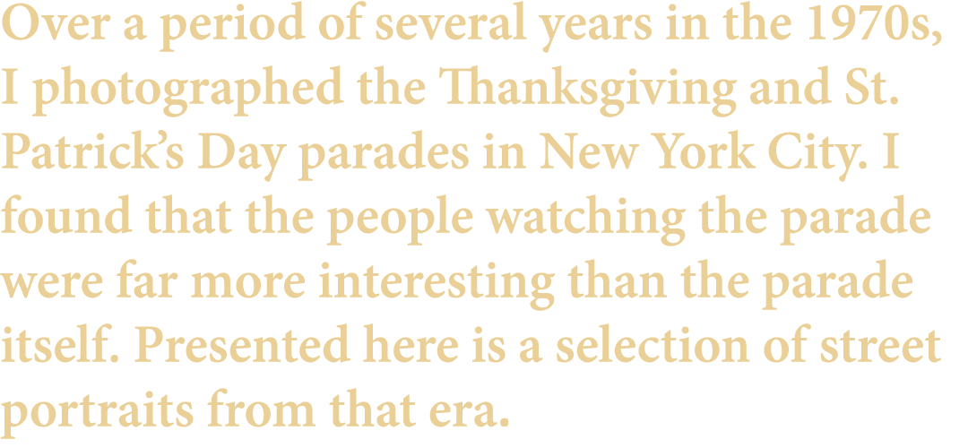 Over a period of several years in the 1970s, I photographed the Thanksgiving and St. Patrick’s Day parades in New Yor...